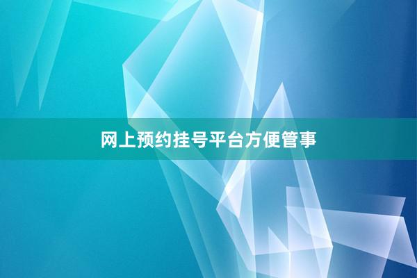 网上预约挂号平台方便管事