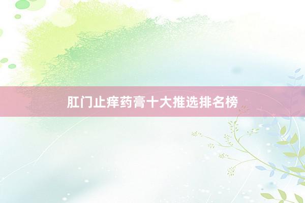 肛门止痒药膏十大推选排名榜