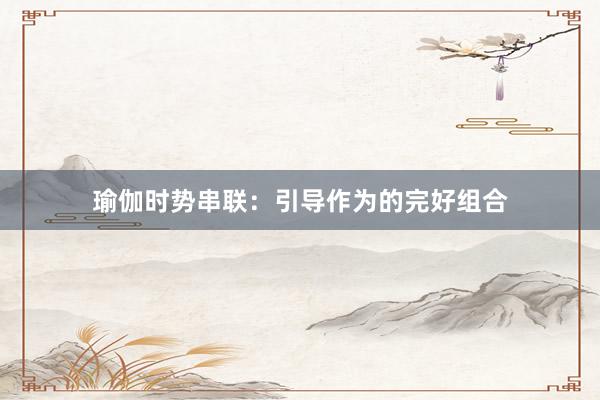 瑜伽时势串联：引导作为的完好组合