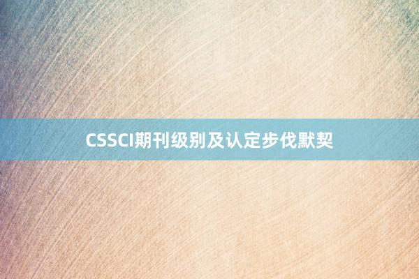 CSSCI期刊级别及认定步伐默契