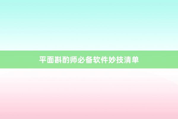 平面斟酌师必备软件妙技清单