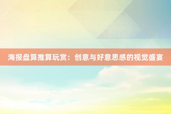 海报盘算推算玩赏：创意与好意思感的视觉盛宴
