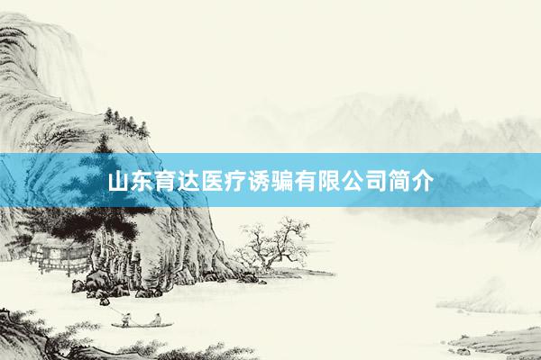 山东育达医疗诱骗有限公司简介