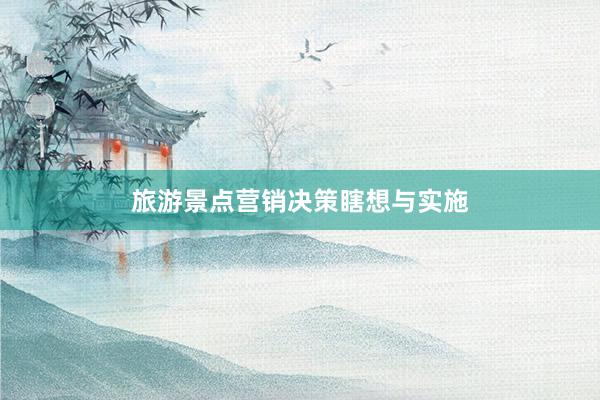 旅游景点营销决策瞎想与实施